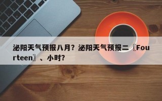 泌阳天气预报八月？泌阳天气预报二〖Fourteen〗、小时？