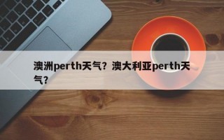 澳洲perth天气？澳大利亚perth天气？