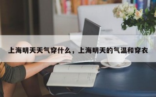 上海明天天气穿什么，上海明天的气温和穿衣