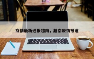 疫情最新通报越南，越南疫情报道