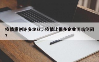 疫情重创许多企业，疫情让很多企业面临倒闭？