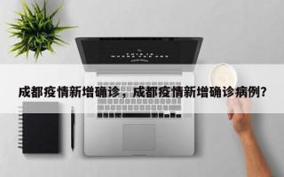 成都疫情新增确诊，成都疫情新增确诊病例？