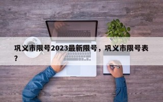 巩义市限号2023最新限号，巩义市限号表？