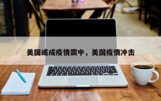美国或成疫情震中，美国疫情冲击