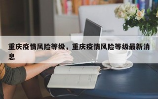 重庆疫情风险等级，重庆疫情风险等级最新消息