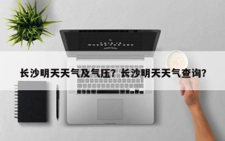 长沙明天天气及气压？长沙明天天气查询？