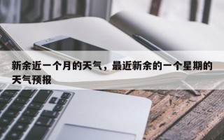 新余近一个月的天气，最近新余的一个星期的天气预报