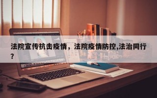 法院宣传抗击疫情，法院疫情防控,法治同行？