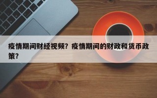 疫情期间财经视频？疫情期间的财政和货币政策？