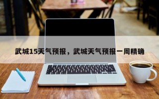 武城15天气预报，武城天气预报一周精确