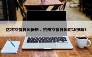 这次疫情各国援助，抗击疫情各国对华援助？