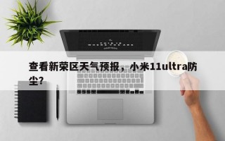 查看新荣区天气预报，小米11ultra防尘？