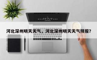 河北深州明天天气，河北深州明天天气预报？