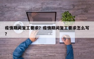 疫情期间复工要求？疫情期间复工要求怎么写？