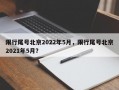 限行尾号北京2022年5月，限行尾号北京2021年5月？