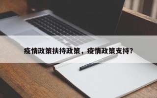 疫情政策扶持政策，疫情政策支持？