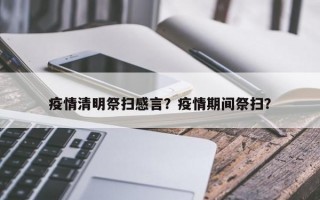 疫情清明祭扫感言？疫情期间祭扫？