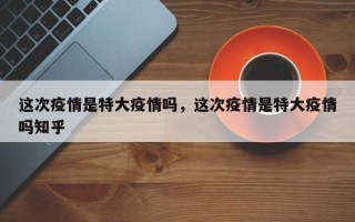 这次疫情是特大疫情吗，这次疫情是特大疫情吗知乎