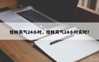 桂林天气24小时，桂林天气24小时实时？
