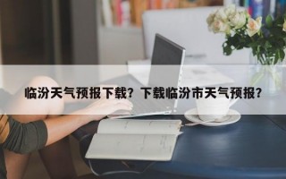 临汾天气预报下载？下载临汾市天气预报？