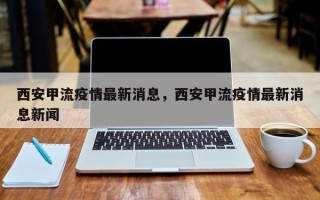 西安甲流疫情最新消息，西安甲流疫情最新消息新闻