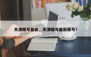 天津限号最新，天津限号最新限号？