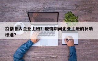 疫情各大企业上班？疫情期间企业上班的补助标准？