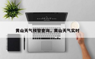 黄山天气预警查询，黄山天气实时