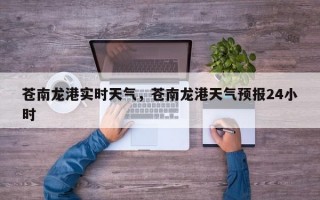 苍南龙港实时天气，苍南龙港天气预报24小时