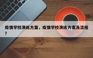 疫情学校演练方案，疫情学校演练方案及流程？