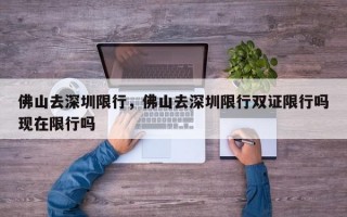 佛山去深圳限行，佛山去深圳限行双证限行吗现在限行吗