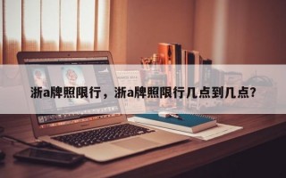 浙a牌照限行，浙a牌照限行几点到几点？