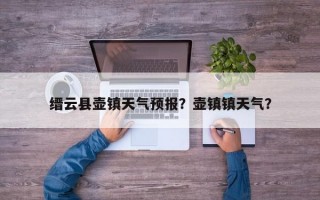 缙云县壶镇天气预报？壶镇镇天气？