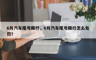 6月汽车尾号限行，6月汽车尾号限行怎么处罚？