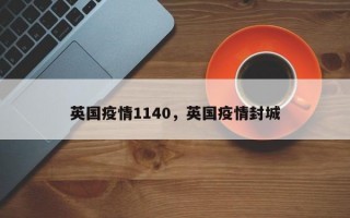 英国疫情1140，英国疫情封城