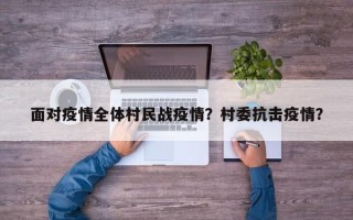 面对疫情全体村民战疫情？村委抗击疫情？