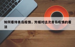 如何看待青岛疫情，外媒对这次青岛疫情的看法