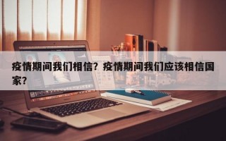 疫情期间我们相信？疫情期间我们应该相信国家？