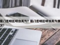 厦门思明区明日天气？厦门思明区明日天气情况？