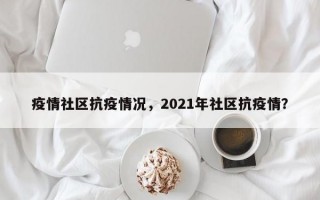 疫情社区抗疫情况，2021年社区抗疫情？