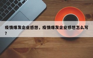 疫情爆发企业感想，疫情爆发企业感想怎么写？