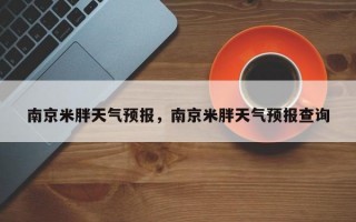 南京米胖天气预报，南京米胖天气预报查询