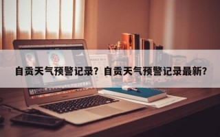 自贡天气预警记录？自贡天气预警记录最新？