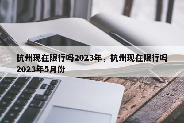 杭州现在限行吗2023年，杭州现在限行吗2023年5月份-第1张图片-恒川新闻