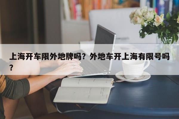 上海开车限外地牌吗？外地车开上海有限号吗？-第1张图片-恒川新闻