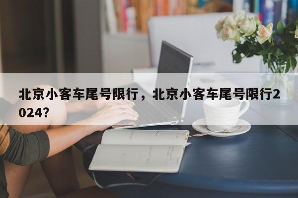北京小客车尾号限行，北京小客车尾号限行2024？-第1张图片-恒川新闻