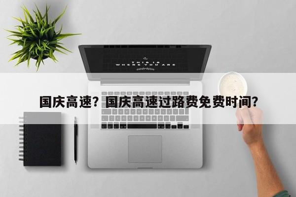 国庆高速？国庆高速过路费免费时间？-第1张图片-恒川新闻