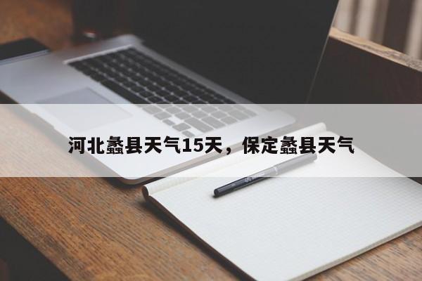 河北蠡县天气15天，保定蠡县天气-第1张图片-恒川新闻