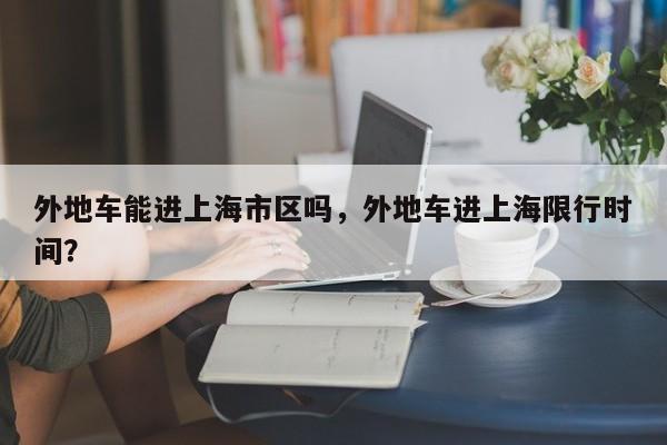外地车能进上海市区吗，外地车进上海限行时间？-第1张图片-恒川新闻