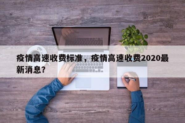 疫情高速收费标准，疫情高速收费2020最新消息？-第1张图片-恒川新闻